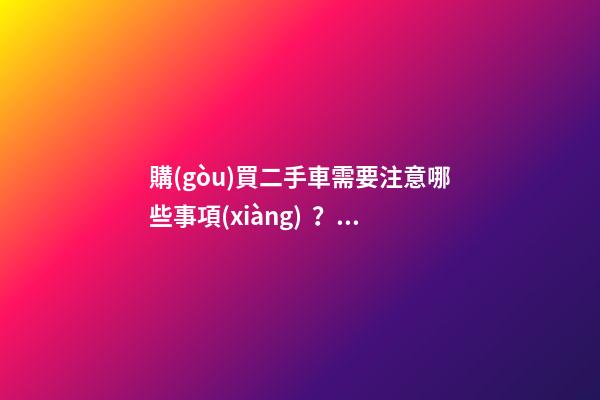 購(gòu)買二手車需要注意哪些事項(xiàng)？怎么查詢二手車出險(xiǎn)記錄?